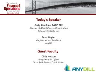 Connected at last.

Today’s Speaker
Craig Simpkins, CAPP, CFE
Director of Global Process Organization
Johnson Controls, Inc.

Peter Bepler
Co-founder and President
Anybill

Guest Faculty
Chris Hutson
Chief Financial Officer
Texas Tech Federal Credit Union
2

 