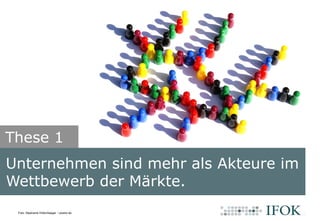 Bildlizenz: CC BY-SA 2.0 James Vaughan (http://www.flickr.com/x-ray_delta_one/)
Unternehmen sind mehr als Akteure im
Wettbewerb der Märkte.
These 1
Foto: Stephanie Hofschlaeger / pixelio.de
 