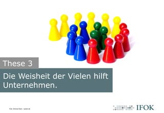 Die Weisheit der Vielen hilft
Unternehmen.
These 3
Bildlizenz
Foto: Simone Hainz / pixelio.de
 