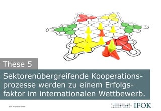 Bildlizenz: CC BY-SA 2.0 James Vaughan (http://www.flickr.com/x-ray_delta_one/)
Sektorenübergreifende Kooperations-
prozesse werden zu einem Erfolgs-
faktor im internationalen Wettbewerb.
These 5
Foto: mt products GmbH
 