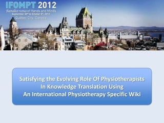 Satisfying the Evolving Role Of Physiotherapists
         In Knowledge Translation Using
 An International Physiotherapy Specific Wiki
 