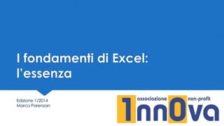 I fondamenti di Excel:
l’essenza
Edizione 1/2014
Marco Parenzan
 