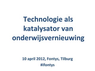 Technologie als
   katalysator van
onderwijsvernieuwing

  10 april 2012, Fontys, Tilburg
             #ifontys
 