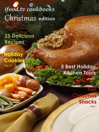 ifood.tv cookbooks
Christmas edition
25 Delicious
Recipes

Holiday
Cookies
Page 30
                     5 Best Holiday
                      Kitchen Tools
                               Page 12




                               Fun
                         Christmas
                           Snacks
                                 Page 7
 