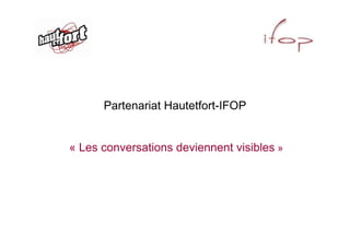 Partenariat Hautetfort-IFOP


« Les conversations deviennent visibles »
 