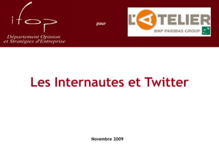 pour




Les Internautes et Twitter



          Novembre 2009
 