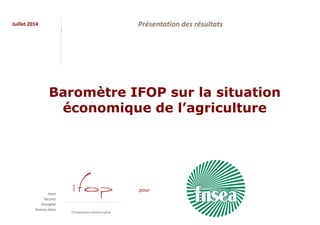 Juillet 2014
pour
Présentation des résultats
Baromètre IFOP sur la situation
économique de l’agriculture
 