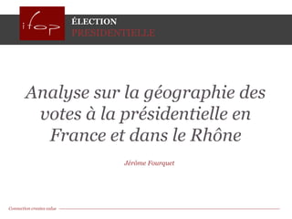 ÉLECTION
                           PRESIDENTIELLE




        Analyse sur la géographie des
         votes à la présidentielle en
          France et dans le Rhône
                                      Jérôme Fourquet




Connection creates value                                Page 1
 