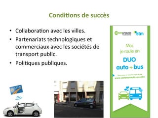 Condi0ons	
  de	
  succès	
  
•  CollaboraQon	
  avec	
  les	
  villes.	
  
•  Partenariats	
  technologiques	
  et	
  
commerciaux	
  avec	
  les	
  sociétés	
  de	
  
transport	
  public.	
  
•  PoliQques	
  publiques.	
  
 