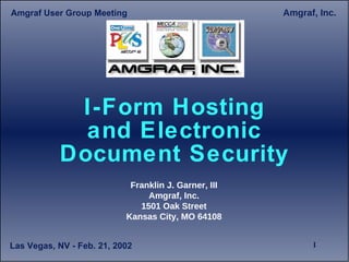 I-Form Hosting and Electronic Document Security Franklin J. Garner, III Amgraf, Inc. 1501 Oak Street Kansas City, MO 64108 