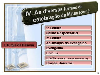 1ª Leitura
                      Salmo Responsorial
                      2ª Leitura
                      Aclamação do Evangelho
Liturgia da Palavra
                      Evangelho
                      Homilia
                      Credo (Símbolo ou Procissão de Fé)
                      Oração Universal

                                                           24
 