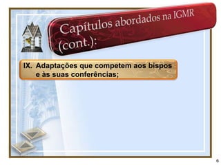 IX. Adaptações que competem aos bispos
    e às suas conferências;




                                         6
 