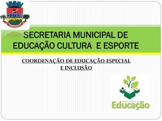 COORDENAÇÃO DE EDUCAÇÃO ESPECIAL
E INCLUSÃO
SECRETARIA MUNICIPAL DE
EDUCAÇÃO CULTURA E ESPORTE
 