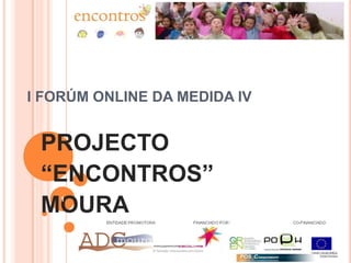 I FORÚM ONLINE DA MEDIDA IV PROJECTO  “ENCONTROS” MOURA  1 