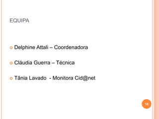 equipaDelphine Attali – Coordenadora Cláudia Guerra – Técnica Tânia Lavado  - Monitora Cid@net 16