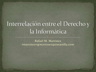 Interrelación entre el Derecho y la Informática Rafael M. Martinezrmartinezv@martinezquintanilla.com 