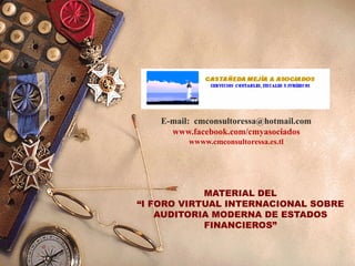 E-mail: cmconsultoressa@hotmail.com
www.facebook.com/cmyasociados
wwww.cmconsultoressa.es.tl
MATERIAL DEL
“I FORO VIRTUAL INTERNACIONAL SOBRE
AUDITORIA MODERNA DE ESTADOS
FINANCIEROS”
 