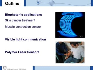 Ifor Samuel, University of St Andrews
Outline
Biophotonic applications
Skin cancer treatment
Muscle contraction sensor
Visible light communication
Polymer Laser Sensors
G.E.
 