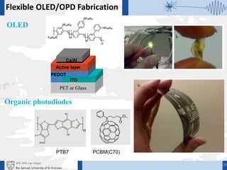 Flexible OLED/OPD Fabrication
ITO
PET or Glass
PEDOT
Active layer
Ca/Al
26
PTB7 PCBM(C70)
OLED
Organic photodiodes
SPIE 2016, San Diego
Ifor Samuel, University of St Andrews
 