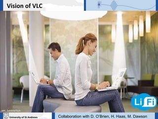 University of St Andrews
Vision of VLC
HHI, ExtremeTech
Collaboration with D. O’Brien, H. Haas, M. Dawson
 