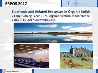 University of St Andrews
ERPOS 2017
Electronic and Related Processes in Organic Solids
 Long-running (since 1974) organic electronics conference
 July 9-13, 2017 www.erpos.org
44
 