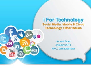 i For Technology
Social Media, Mobile & Cloud
Technology, Other Issues

Ameet Patel
January 2014
RRC, Mahableshwar

 