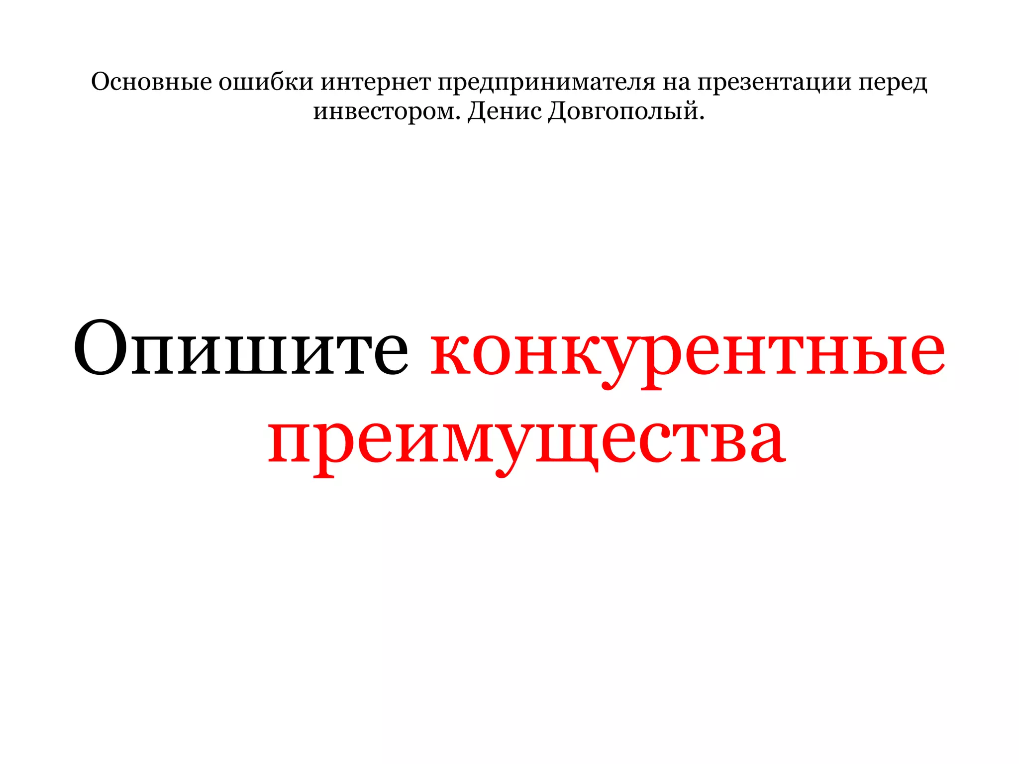 Основные ошибки интернет предпринимателя на презентации перед инвестором. Денис Довгополый. Опишите  конкурентные преимущества 