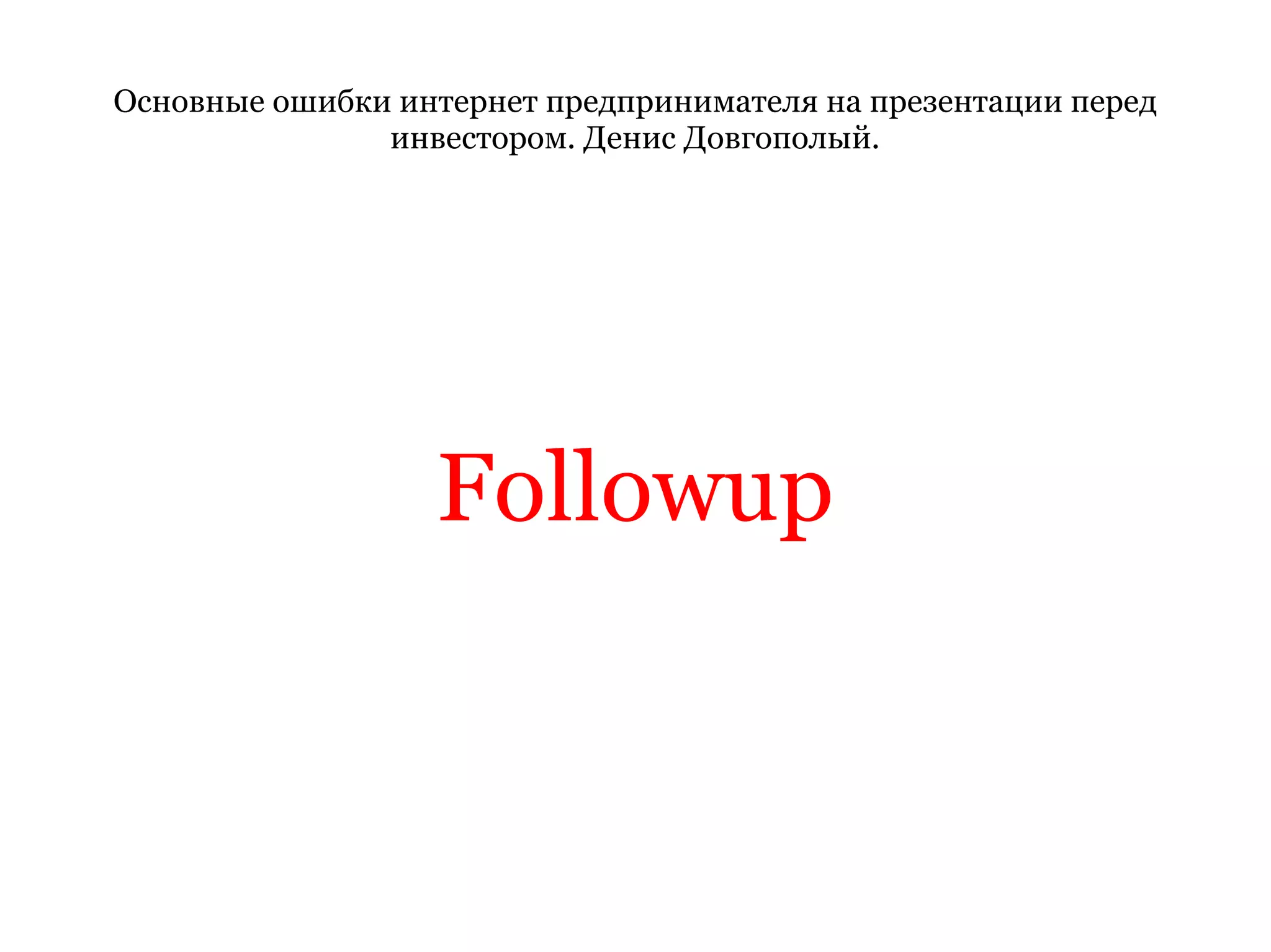 Основные ошибки интернет предпринимателя на презентации перед инвестором. Денис Довгополый. Followup 
