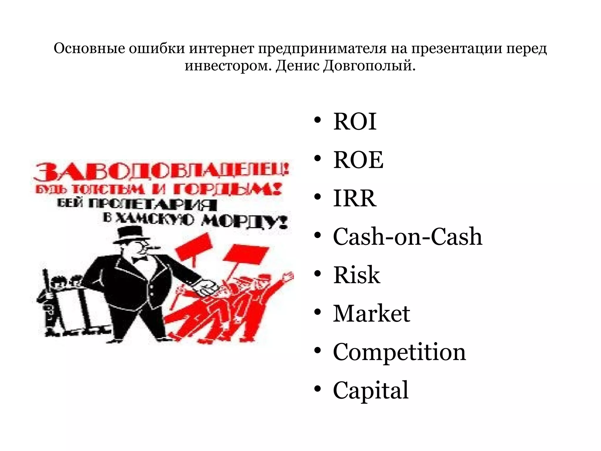 Основные ошибки интернет предпринимателя на презентации перед инвестором. Денис Довгополый. ROI ROE IRR Cash-on-Cash Risk Market Competition Capital 