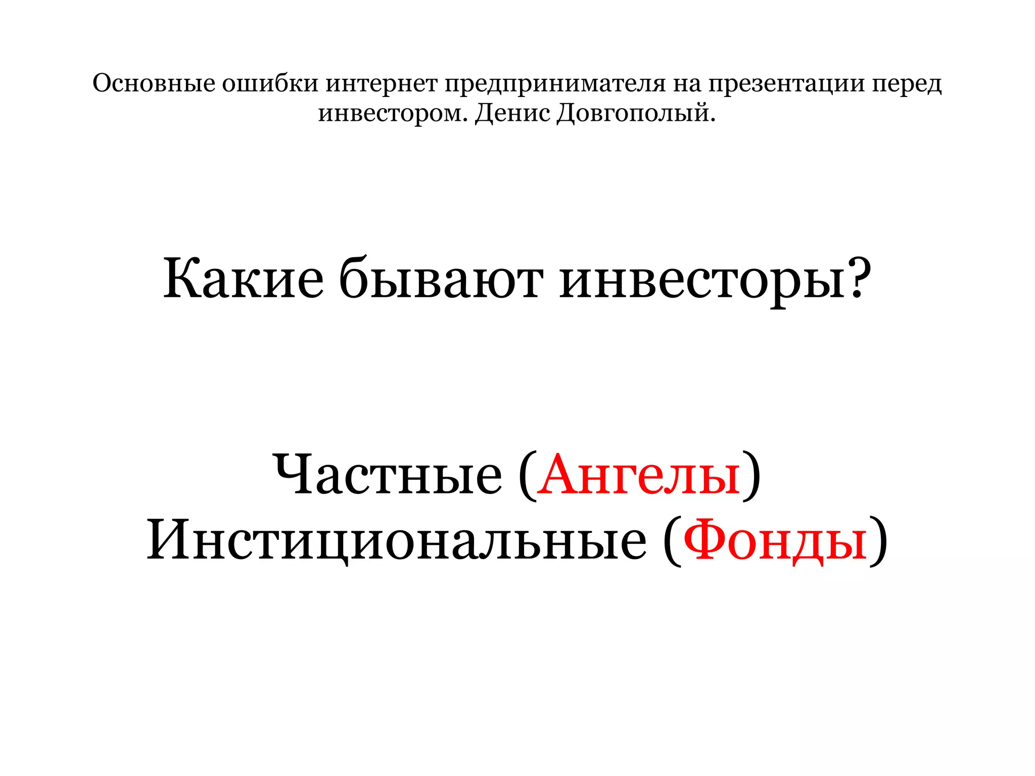 Основные ошибки интернет предпринимателя на презентации перед инвестором. Денис Довгополый. Какие бывают инвесторы? Частные ( Ангелы ) Инстициональные ( Фонды ) 
