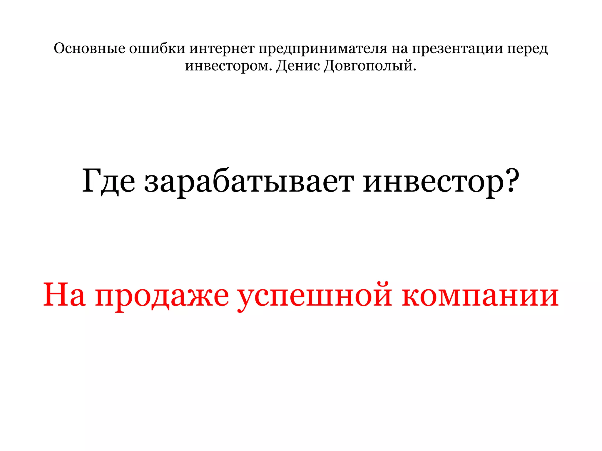 Основные ошибки интернет предпринимателя на презентации перед инвестором. Денис Довгополый. Где зарабатывает инвестор? На продаже успешной компании 