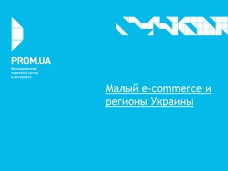 Малый e-commerce и
регионы Украины
 