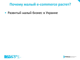 Почему малый e-commerce растет?
 Развитый малый бизнес в Украине
 