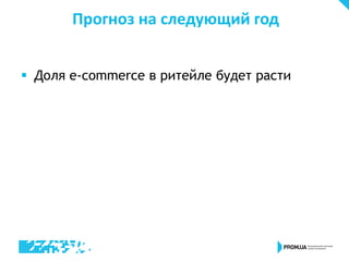 Прогноз на следующий год
 Доля e-commerce в ритейле будет расти
 