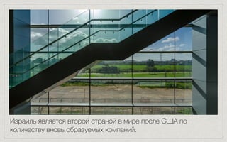 Израиль является второй страной в мире после США по
количеству вновь образуемых компаний.
 