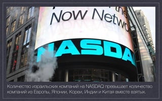400 exits, $15B
Количество израильских компаний на NASDAQ превышает количество
компаний из Европы, Японии, Кореи, Индии и Китая вместе взятых.
 