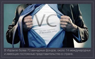 400 exits, $15B
В Израиле более 70 венчурных фондов, около 14 международных
и имеющих постоянные представительства в стране.
 