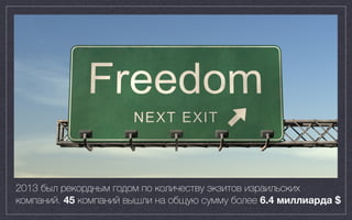 400 exits, $15B
2013 был рекордным годом по количеству экзитов израильских
компаний. 45 компаний вышли на общую сумму более 6.4 миллиарда $
 