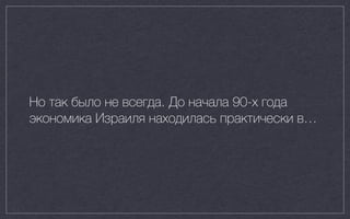 Но так было не всегда. До начала 90-х года
экономика Израиля находилась практически в…
 