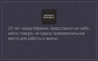 25 лет назад Израиль представлял из себя,
мягко говоря, не самое привлекательное
место для работы и жизни.
 