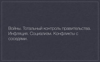Войны. Тотальный контроль правительства.
Инфляция. Социализм. Конфликты с
соседями.
 