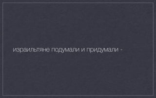 израильтяне подумали и придумали -
 