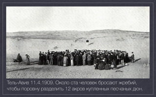 Тель-Авив 11.4.1909. Около ста человек бросают жребий,
чтобы поровну разделить 12 акров купленных песчаных дюн.
 