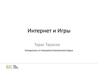 Интернет и Игры
Тарас Тарасов
Entrepreneur in Interactive Entertainment Space
 