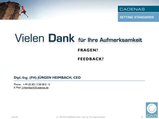 FRAGEN?

                                                                 FEEDBACK?



   Dipl.-Ing. (FH) JÜRGEN HEIMBACH, CEO
   Phone.: +49 (0) 821 2 58 58 0 - 0
   E-Mail: J.Heimbach@cadenas.de




14.02.2011                             (c) 1992-2010 CADENAS GmbH | Dipl. Ing. (FH) Jürgen Heimbach   32
 