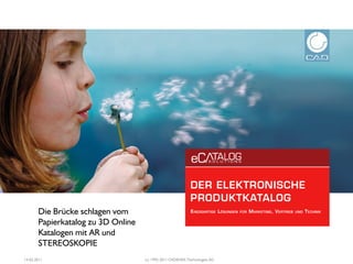 Die Brücke schlagen vom
       Papierkatalog zu 3D Online
       Katalogen mit AR und
       STEREOSKOPIE
14.02.2011                          (c) 1992-2011 CADENAS Technologies AG
 
