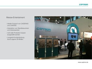 Messe-Entertaiment

- idealer Support von CADENAS
  und CANVAS
- Interaktion von Standbesuchern
  und Interessenten
- nicht alle Produkte müssen
  ausgestellt werden
- Langzeit-Kundenbindung
  durch eigene 3D-Brillen
 
