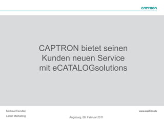 CAPTRON bietet seinen
                    Kunden neuen Service
                   mit eCATALOGsolutions




Michael Hendler
Leiter Marketing          Augsburg, 08. Februar 2011
 