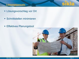 Lösungsansatz

 Lösungsvorschlag vor Ort

 Schnittstellen minimieren

 Effektives Planungstool




 Sikla GmbH • VS-Schwenningen   Seite 17
 