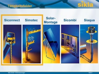 Tätigkeitsfelder


                                        Solar-
Siconnect                    Simotec             Sicombi   Siaqua
                                       Montage




  Sikla GmbH • VS-Schwenningen                               Seite 8
 